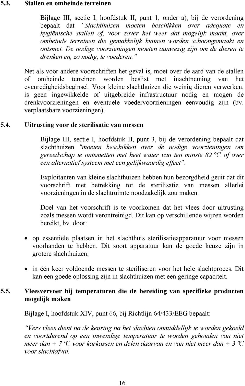 De nodige voorzieningen moeten aanwezig zijn om de dieren te drenken en, zo nodig, te voederen.