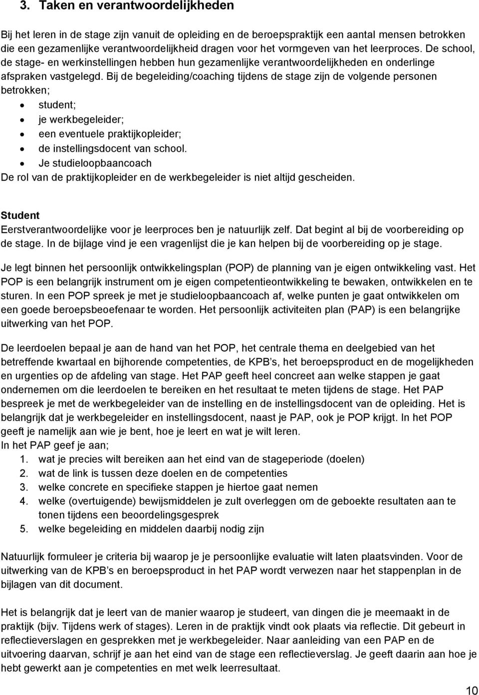 Bij de begeleiding/coaching tijdens de stage zijn de volgende personen betrokken; student; je werkbegeleider; een eventuele praktijkopleider; de instellingsdocent van school.