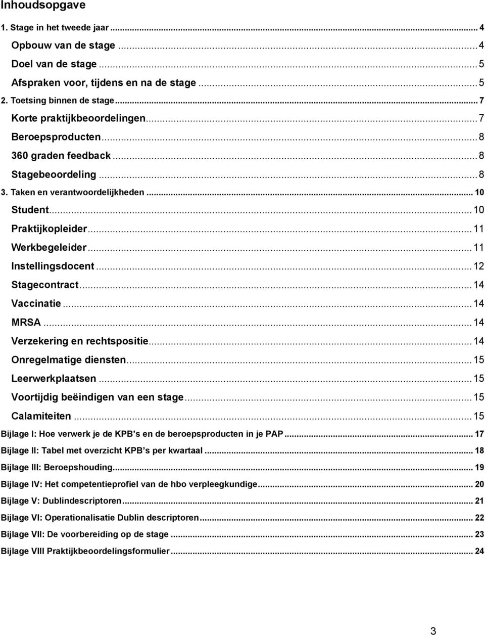 .. 12 Stagecontract... 14 Vaccinatie... 14 MRSA... 14 Verzekering en rechtspositie... 14 Onregelmatige diensten... 15 Leerwerkplaatsen... 15 Voortijdig beëindigen van een stage... 15 Calamiteiten.