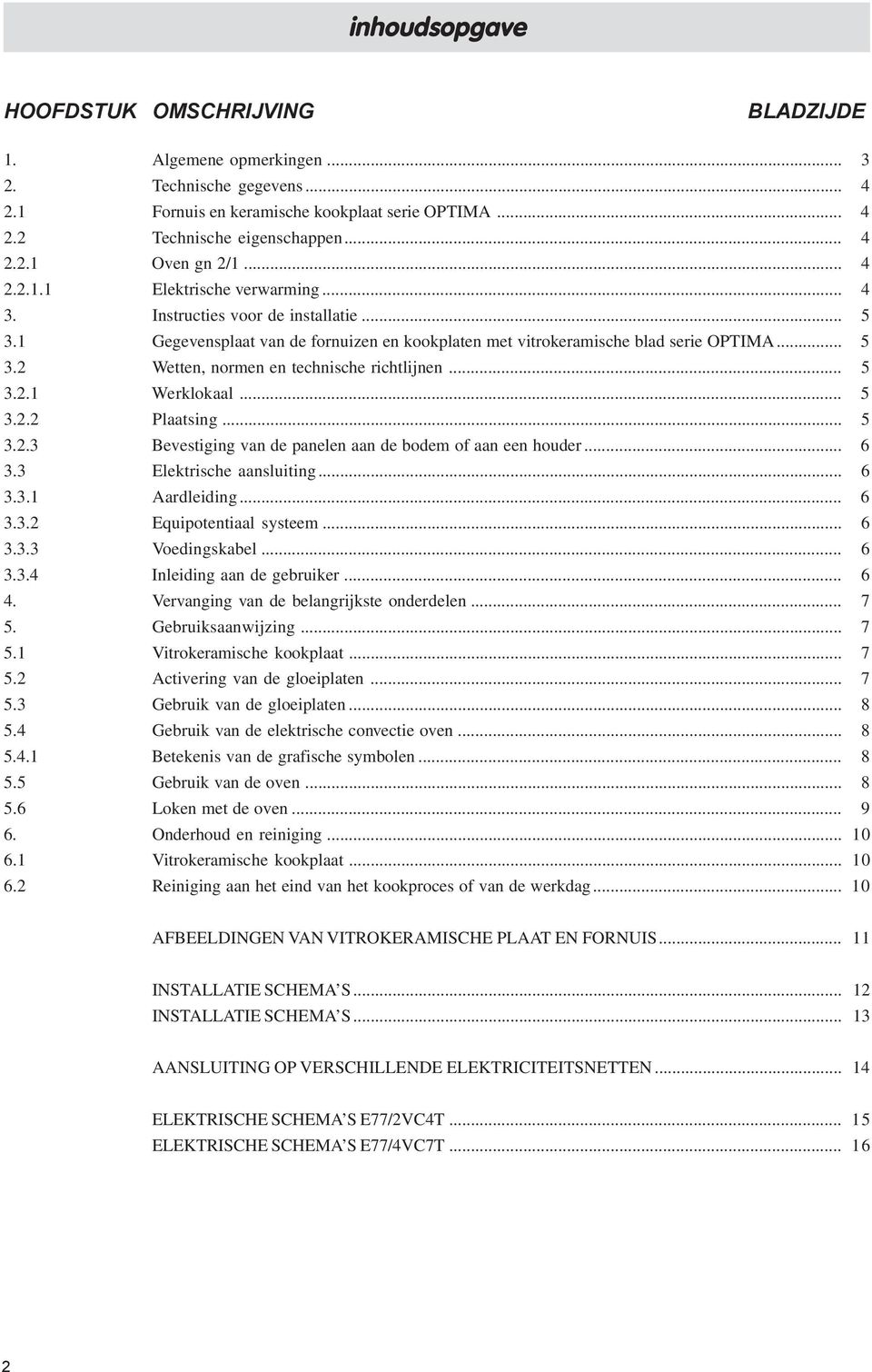 .. 5 3.2.1 Werklokaal... 5 3.2.2 Plaatsing... 5 3.2.3 Bevestiging van de panelen aan de bodem of aan een houder... 6 3.3 Elektrische aansluiting... 6 3.3.1 Aardleiding... 6 3.3.2 Equipotentiaal systeem.