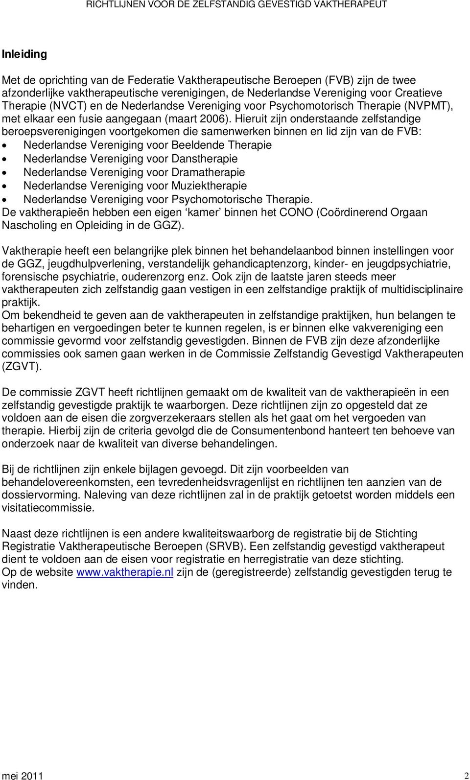 Hieruit zijn onderstaande zelfstandige beroepsverenigingen voortgekomen die samenwerken binnen en lid zijn van de FVB: Nederlandse Vereniging voor Beeldende Therapie Nederlandse Vereniging voor