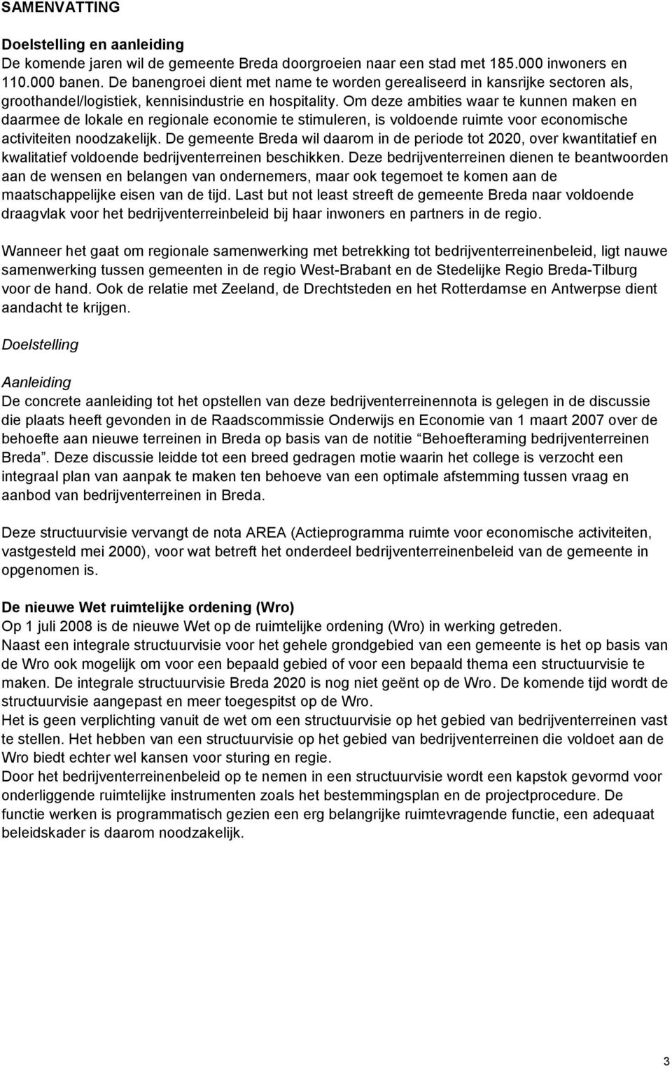 Om deze ambities waar te kunnen maken en daarmee de lokale en regionale economie te stimuleren, is voldoende ruimte voor economische activiteiten noodzakelijk.