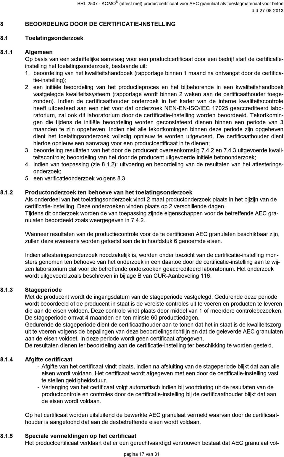 beoordeling van het kwaliteitshandboek (rapportage binnen 1 maand na ontvangst door de certificatie-instelling); 2.