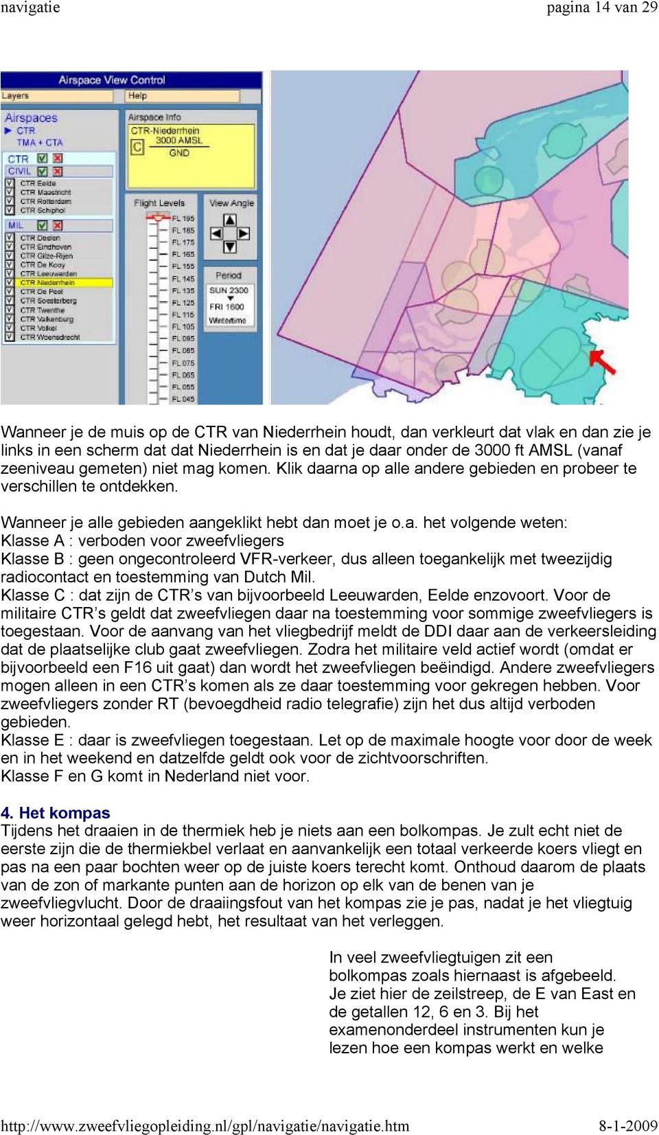 Klasse C : dat zijn de CTR s van bijvoorbeeld Leeuwarden, Eelde enzovoort. Voor de militaire CTR s geldt dat zweefvliegen daar na toestemming voor sommige zweefvliegers is toegestaan.