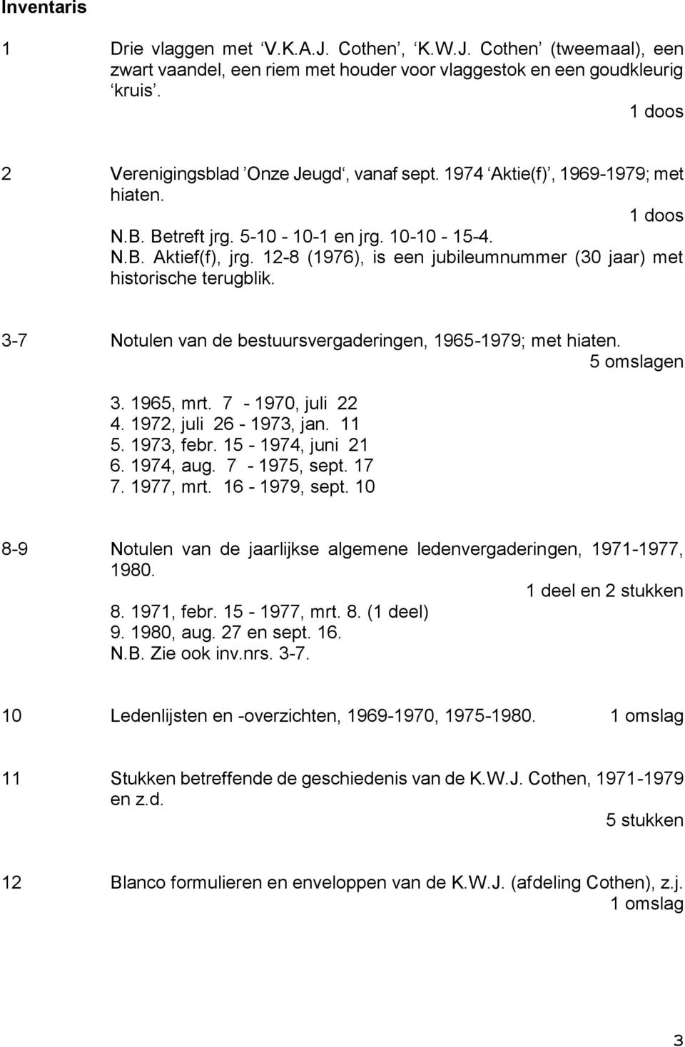 12-8 (1976), is een jubileumnummer (30 jaar) met historische terugblik. 3-7 Notulen van de bestuursvergaderingen, 1965-1979; met hiaten. 5 omslagen 3. 1965, mrt. 7-1970, juli 22 4.