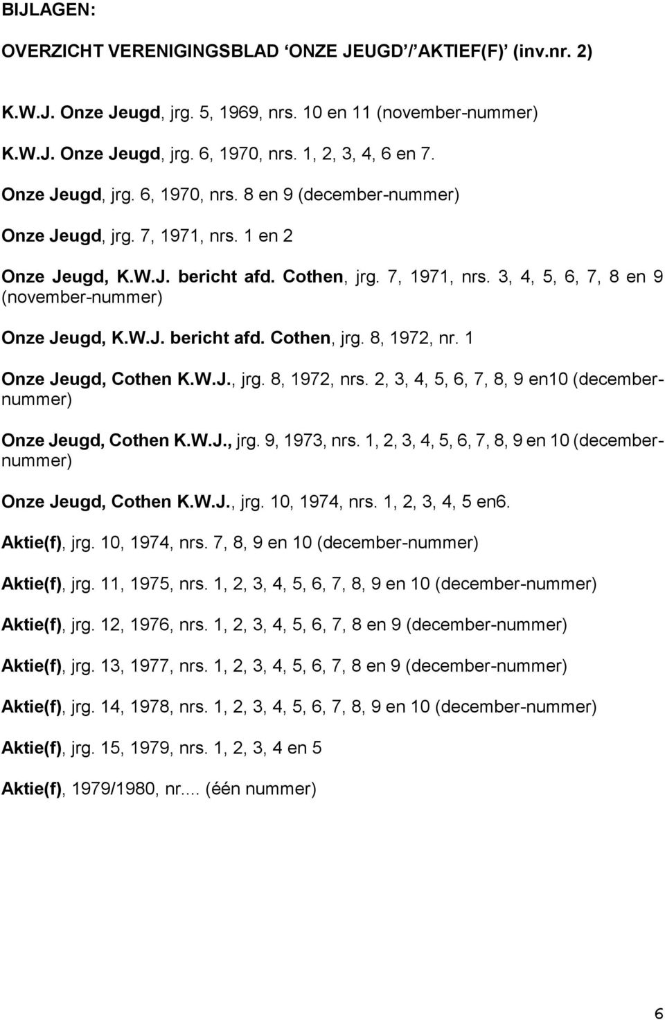 W.J. bericht afd. Cothen, jrg. 8, 1972, nr. 1 Onze Jeugd, Cothen K.W.J., jrg. 8, 1972, nrs. 2, 3, 4, 5, 6, 7, 8, 9 en10 (decembernummer) Onze Jeugd, Cothen K.W.J., jrg. 9, 1973, nrs.