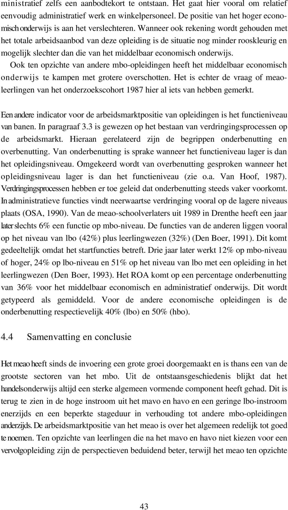 Wanneer ook rekening wordt gehouden met het totale arbeidsaanbod van deze opleiding is de situatie nog minder rooskleurig en mogelijk slechter dan die van het middelbaar economisch onderwijs.