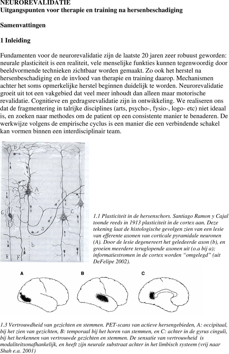 Zo ook het herstel na hersenbeschadiging en de invloed van therapie en training daarop. Mechanismen achter het soms opmerkelijke herstel beginnen duidelijk te worden.