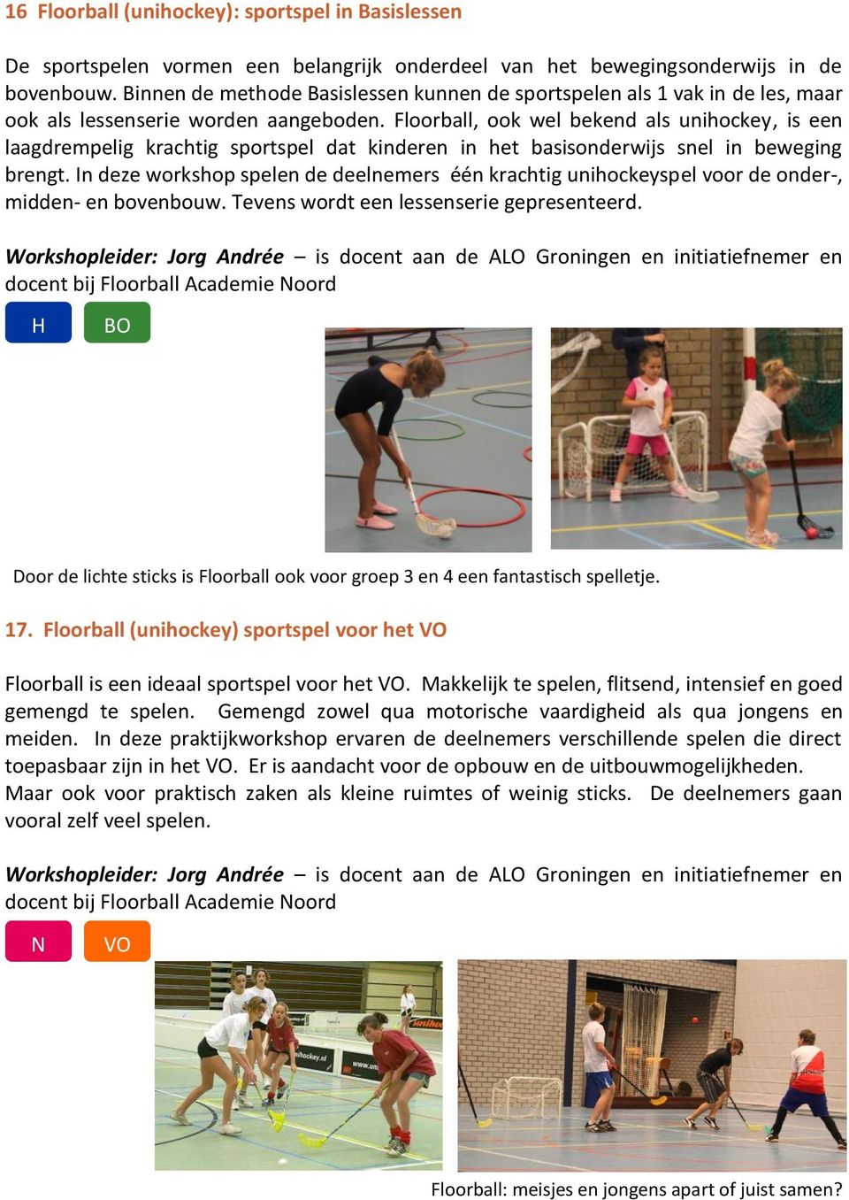 Floorball, ook wel bekend als unihockey, is een laagdrempelig krachtig sportspel dat kinderen in het basisonderwijs snel in beweging brengt.