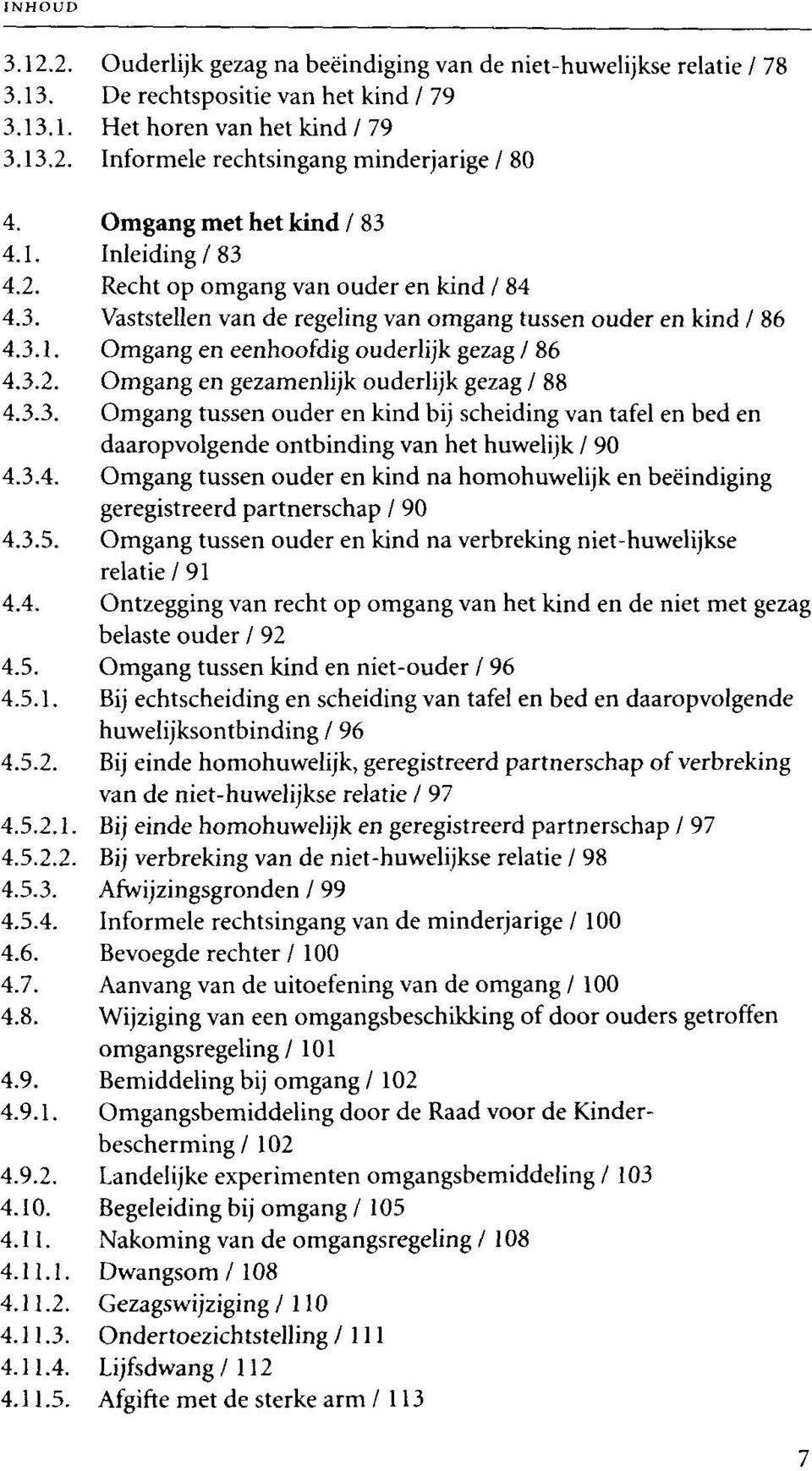 3.2. Omgang en gezamenlijk ouderlijk gezag / 88 4.3.3. Omgang tussen ouder en kind bij scheiding van tafel en bed en daaropvolgende ontbinding van het huwelijk / 90 4.3.4. Omgang tussen ouder en kind na homohuwelijk en beeindiging geregistreerd partnerschap / 90 4.