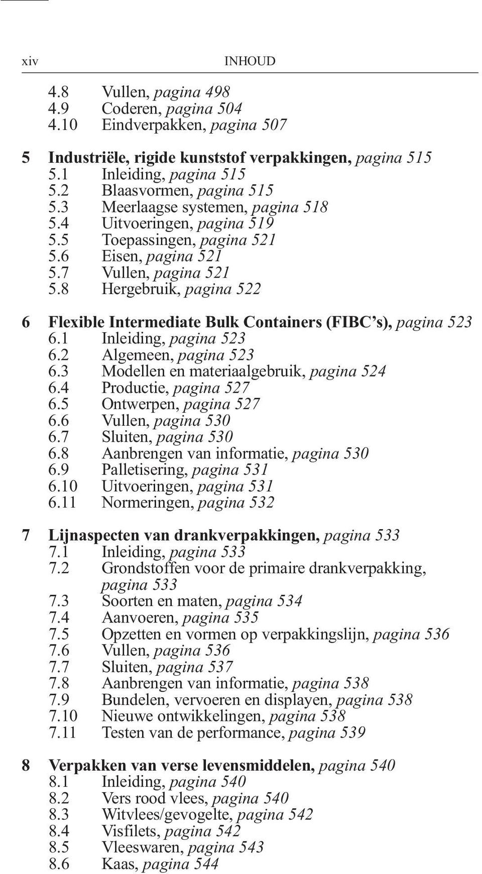 8 Vullen, pagina 521 Hergebruik, pagina 522 6 Flexible Intermediate Bulk Containers (FIBC s), pagina 523 6.1 Inleiding, pagina 523 6.2 Algemeen, pagina 523 6.3 6.4 Modellen en materiaalgebruik, pagina 524 Productie, pagina 527 6.