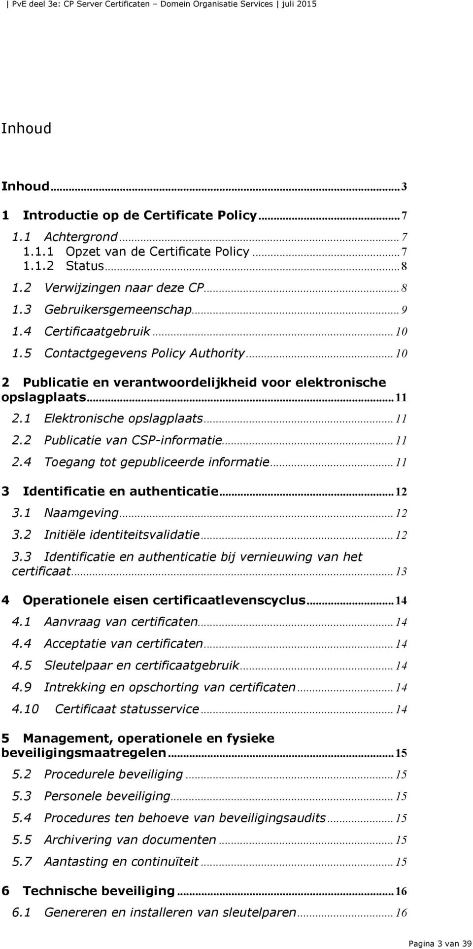 .. 11 2.4 Toegang tot gepubliceerde informatie... 11 3 Identificatie en authenticatie... 12 3.1 Naamgeving... 12 3.2 Initiële identiteitsvalidatie... 12 3.3 Identificatie en authenticatie bij vernieuwing van het certificaat.