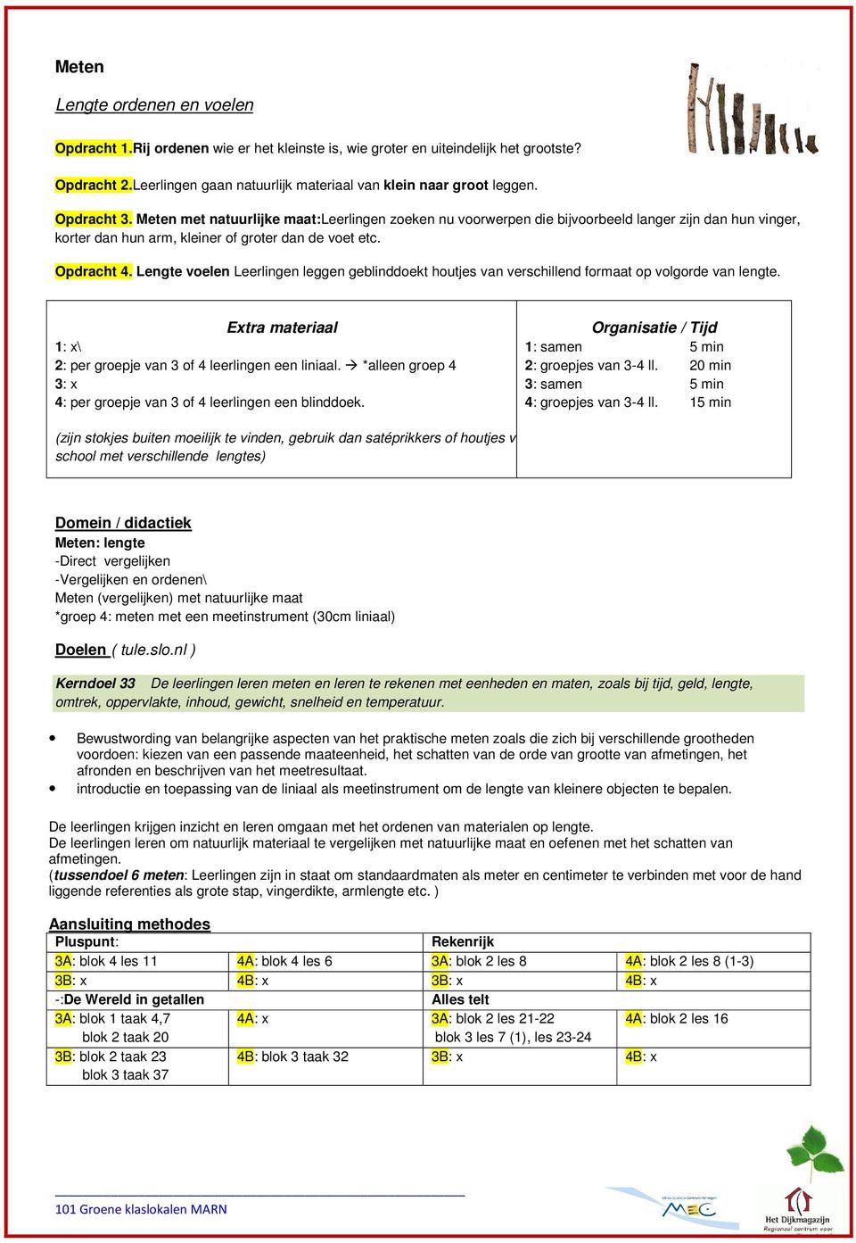 Lengte voelen Leerlingen leggen geblinddoekt houtjes van verschillend formaat op volgorde van lengte. Extra materiaal 1: x\ 2: per groepje van 3 of 4 leerlingen een liniaal.