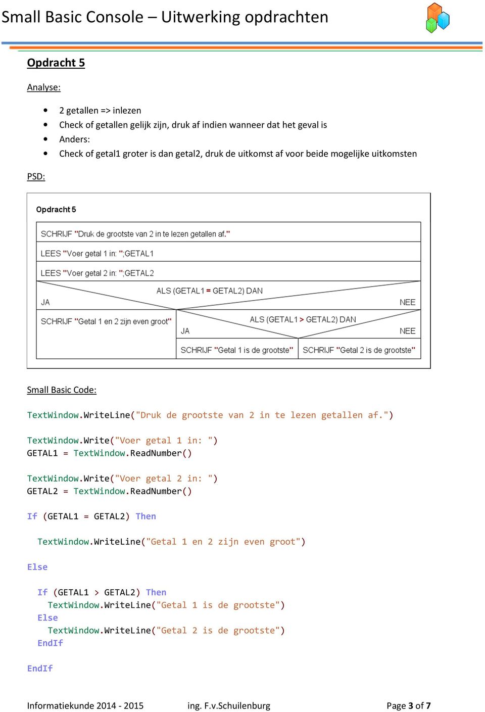 ReadNumber() TextWindow.Write("Voer getal 2 in: ") GETAL2 = TextWindow.ReadNumber() If (GETAL1 = GETAL2) Then TextWindow.