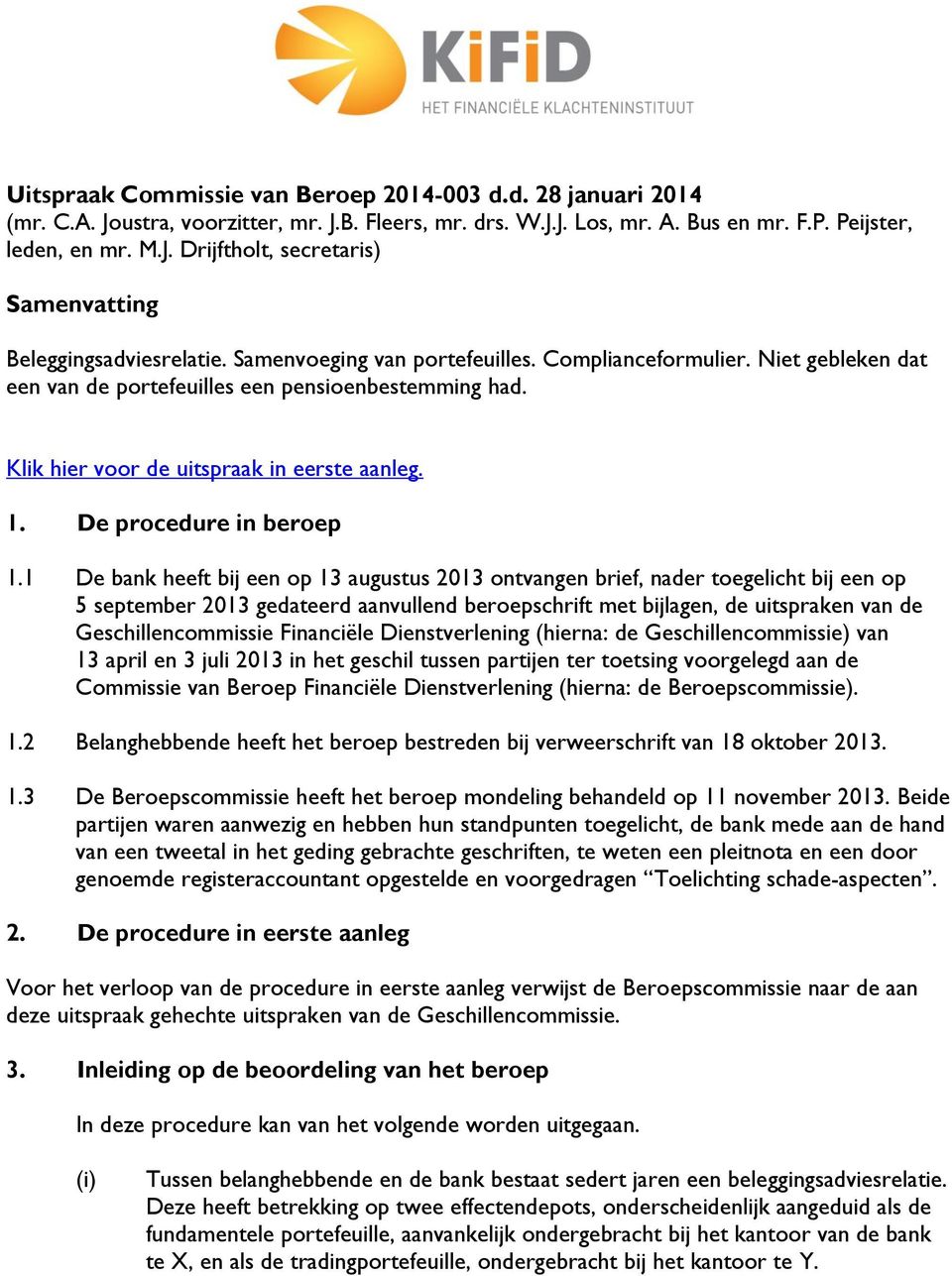 1 De bank heeft bij een op 13 augustus 2013 ontvangen brief, nader toegelicht bij een op 5 september 2013 gedateerd aanvullend beroepschrift met bijlagen, de uitspraken van de Geschillencommissie