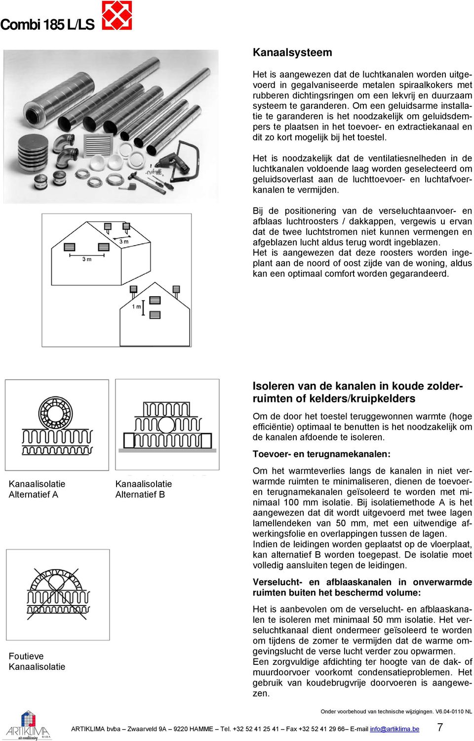 Het is noodzakelijk dat de ventilatiesnelheden in de luchtkanalen voldoende laag worden geselecteerd om geluidsoverlast aan de luchttoevoer- en luchtafvoerkanalen te vermijden.