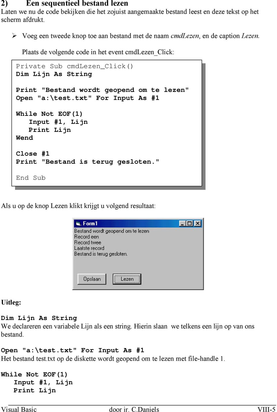 Plaats de volgende code in het event cmdlezen_click: Private Sub cmdlezen_click() Dim Lijn As String Print "Bestand wordt geopend om te lezen" Open "a:\test.
