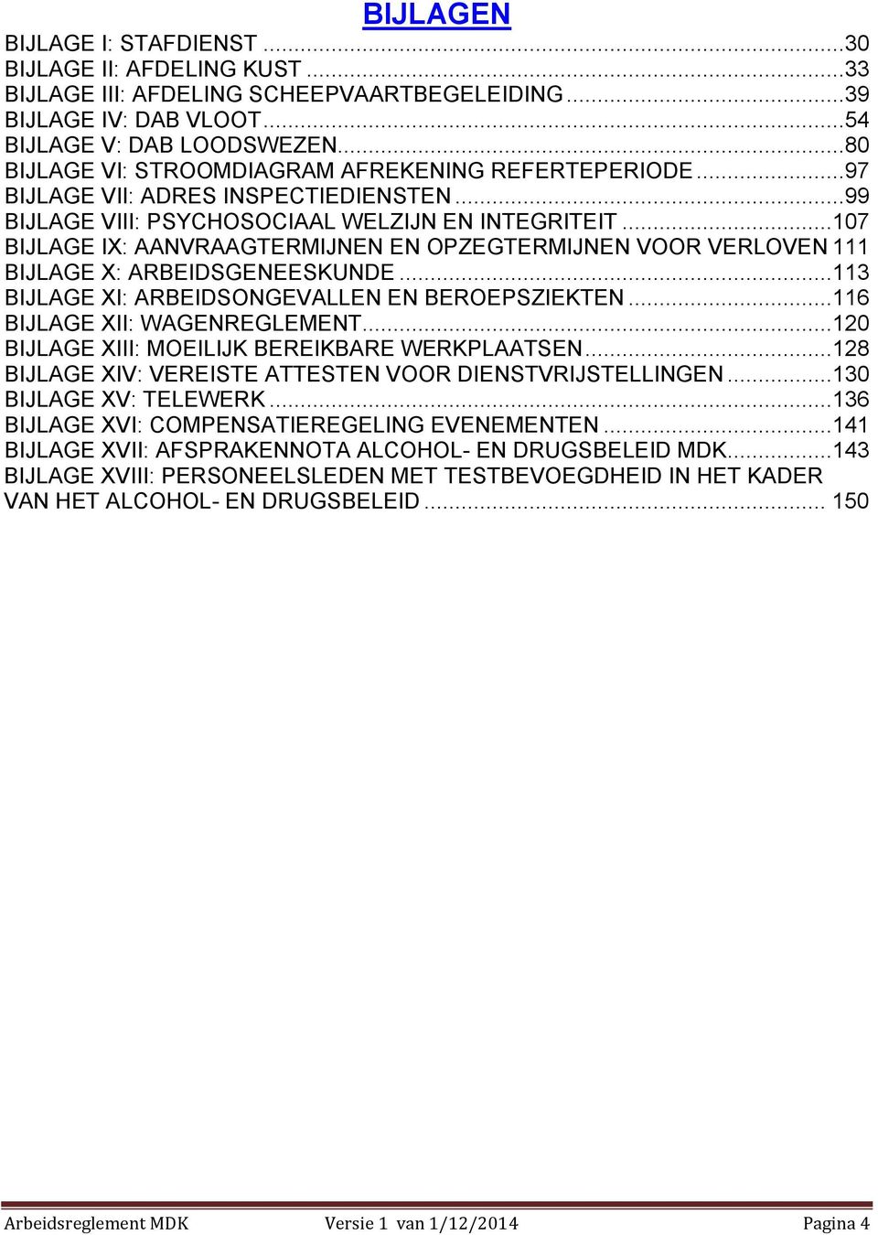 ..107 BIJLAGE IX: AANVRAAGTERMIJNEN EN OZEGTERMIJNEN VOOR VERLOVEN 111 BIJLAGE X: ARBEIDSGENEESKUNDE...113 BIJLAGE XI: ARBEIDSONGEVALLEN EN BEROESZIEKTEN...116 BIJLAGE XII: WAGENREGLEMENT.