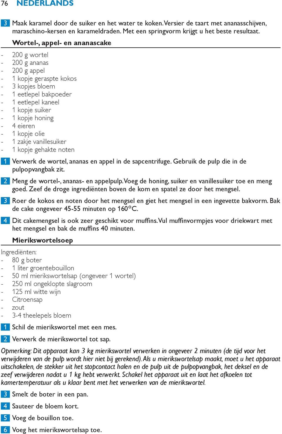 zakje vanillesuiker 1 kopje gehakte noten 1 Verwerk de wortel, ananas en appel in de sapcentrifuge. Gebruik de pulp die in de pulpopvangbak zit. 2 Meng de wortel-, ananas- en appelpulp.