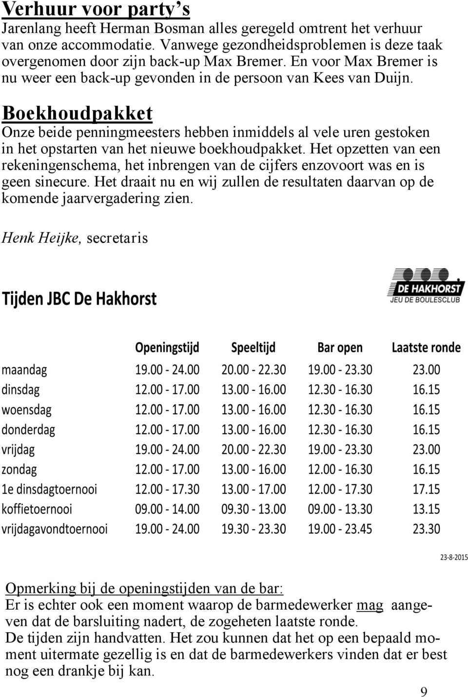 Boekhoudpakket Onze beide penningmeesters hebben inmiddels al vele uren gestoken in het opstarten van het nieuwe boekhoudpakket.