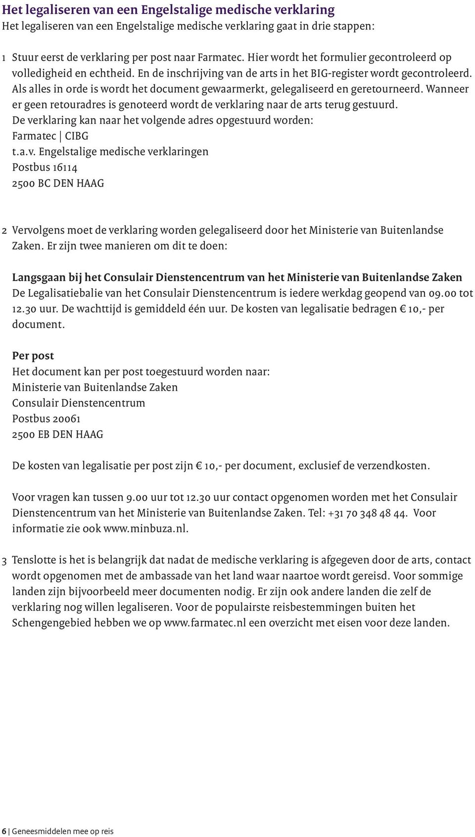 Als alles in orde is wordt het document gewaarmerkt, gelegaliseerd en geretourneerd. Wanneer er geen retouradres is genoteerd wordt de verklaring naar de arts terug gestuurd.