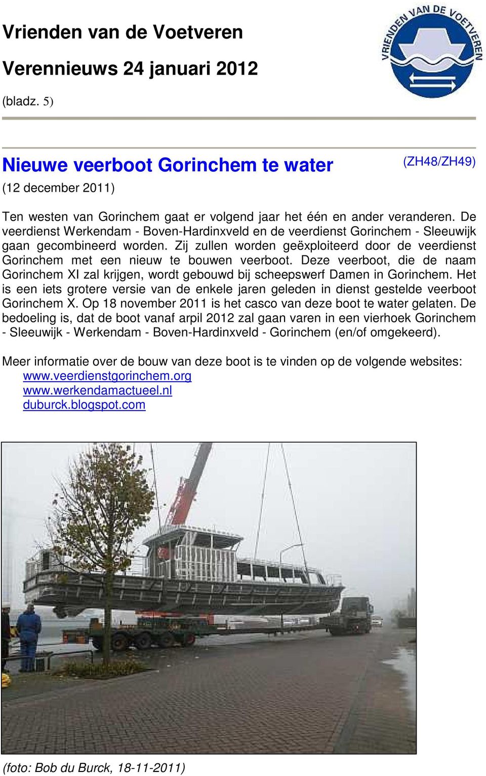 Zij zullen worden geëxploiteerd door de veerdienst Gorinchem met een nieuw te bouwen veerboot. Deze veerboot, die de naam Gorinchem XI zal krijgen, wordt gebouwd bij scheepswerf Damen in Gorinchem.