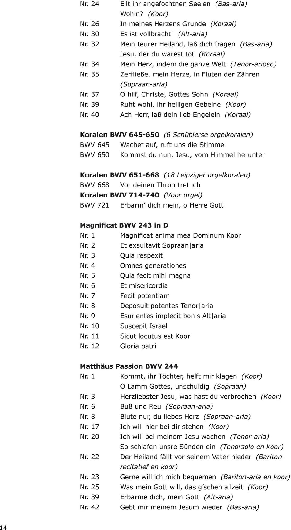 8 Deposuit potentes Tenor aria Nr. 11 Sicut locutus est Koor Nr. 12 Gloria patri Matthäus Passion BWV 244 (Koor) (Sopraan) (Koor) (Sopraan-aria) (Sopraan-aria) Nr.