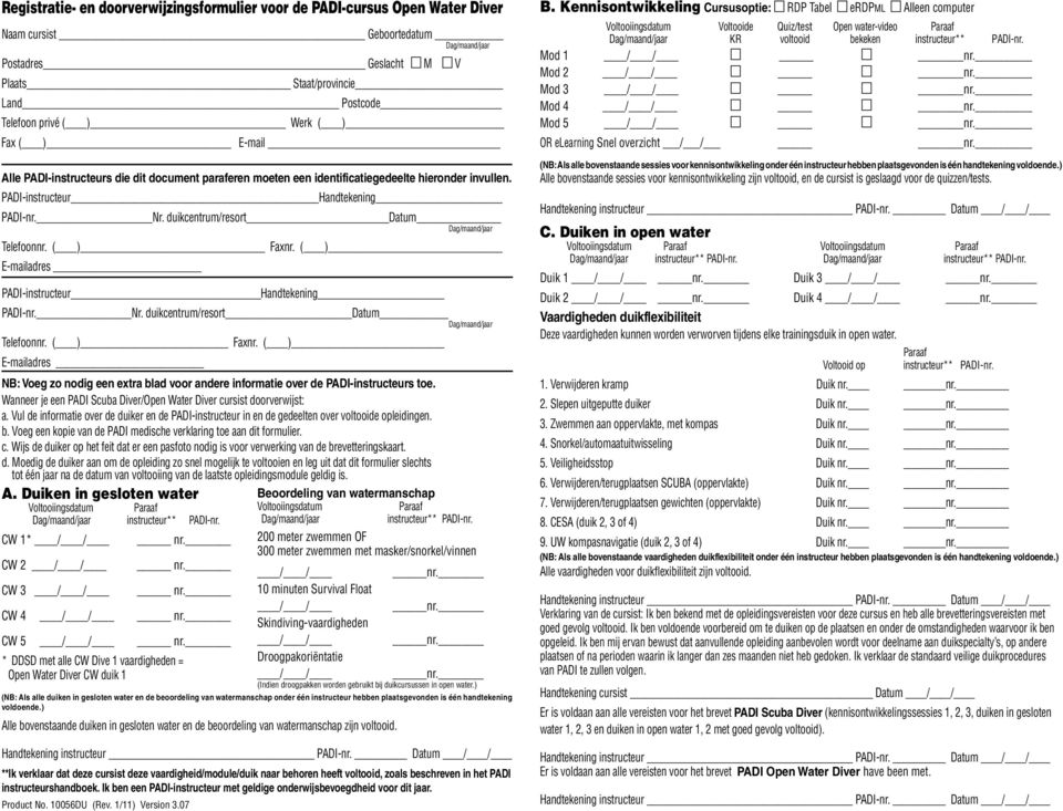 duikcentrum/resort Datum Dag/maand/jaar Telefoonnr. ( ) Faxnr. ( ) E-mailadres PADI-instructeur Handtekening PADI-nr. Nr. duikcentrum/resort Datum Dag/maand/jaar Telefoonnr. ( ) Faxnr. ( ) E-mailadres NB: Voeg zo nodig een extra blad voor andere informatie over de PADI-instructeurs toe.