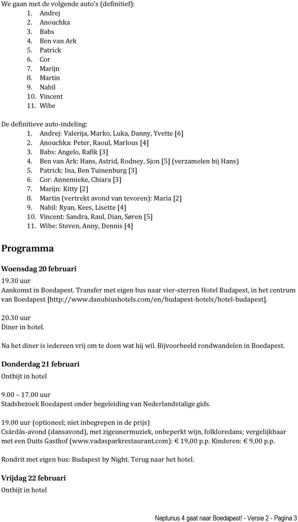 Patrick: Ina, Ben Tuinenburg [3] 6. Cor: Annemieke, Chiara [3] 7. Marijn: Kitty [2] 8. Martin (vertrekt avond van tevoren): Maria [2] 9. Nabil: Ryan, Kees, Lisette [4] 10.