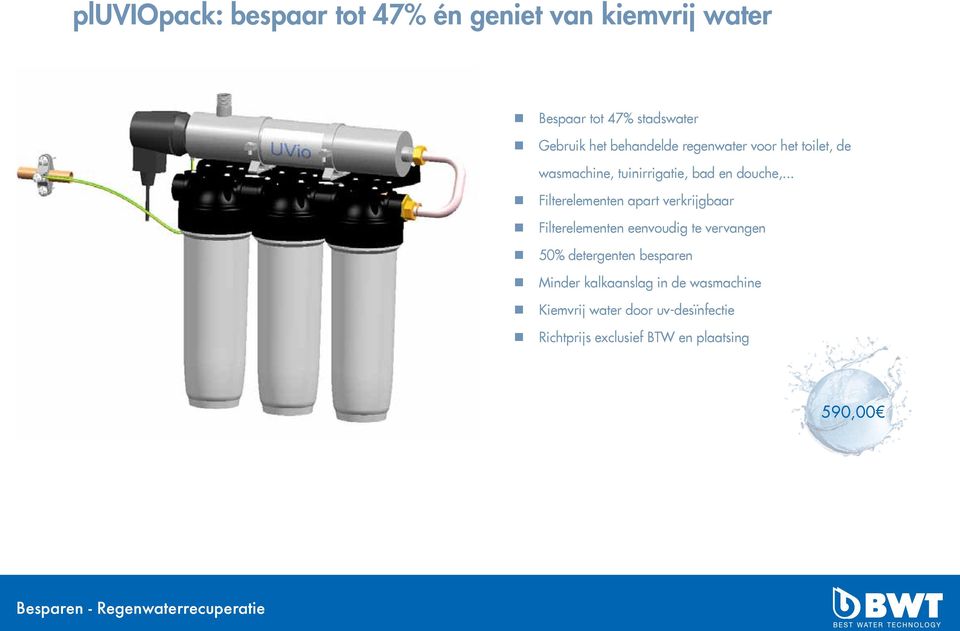 .. n Filterelementen apart verkrijgbaar n Filterelementen eenvoudig te vervangen n 50% detergenten besparen n