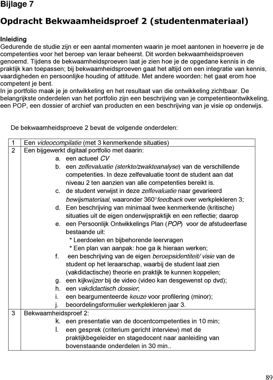 Tijdens de bekwaamheidsproeven laat je zien hoe je de opgedane kennis in de praktijk kan toepassen; bij bekwaamheidsproeven gaat het altijd om een integratie van kennis, vaardigheden en persoonlijke