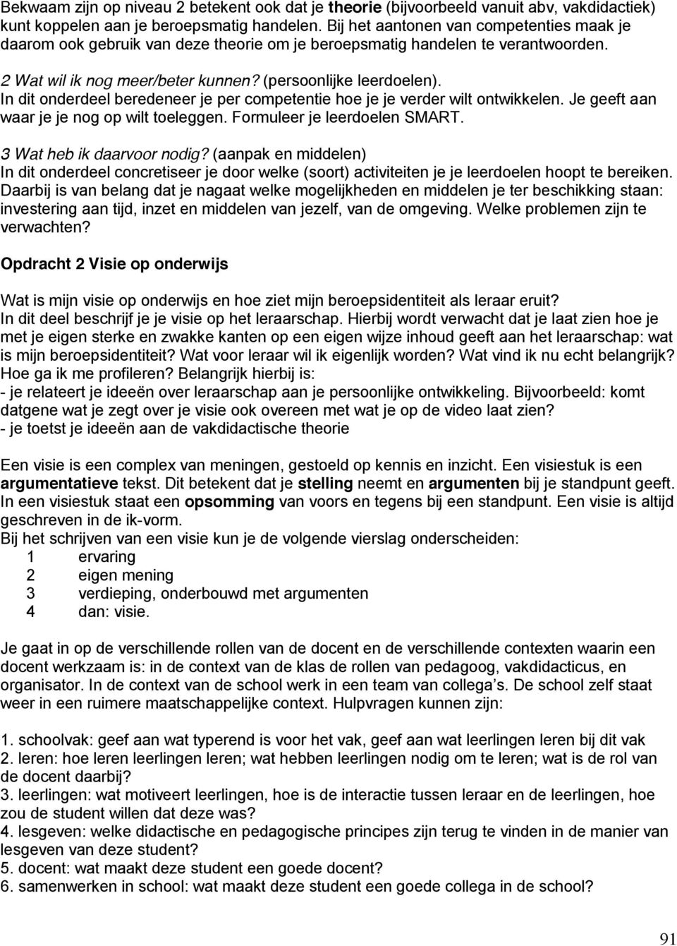 In dit onderdeel beredeneer je per competentie hoe je je verder wilt ontwikkelen. Je geeft aan waar je je nog op wilt toeleggen. Formuleer je leerdoelen SMART. 3 Wat heb ik daarvoor nodig?