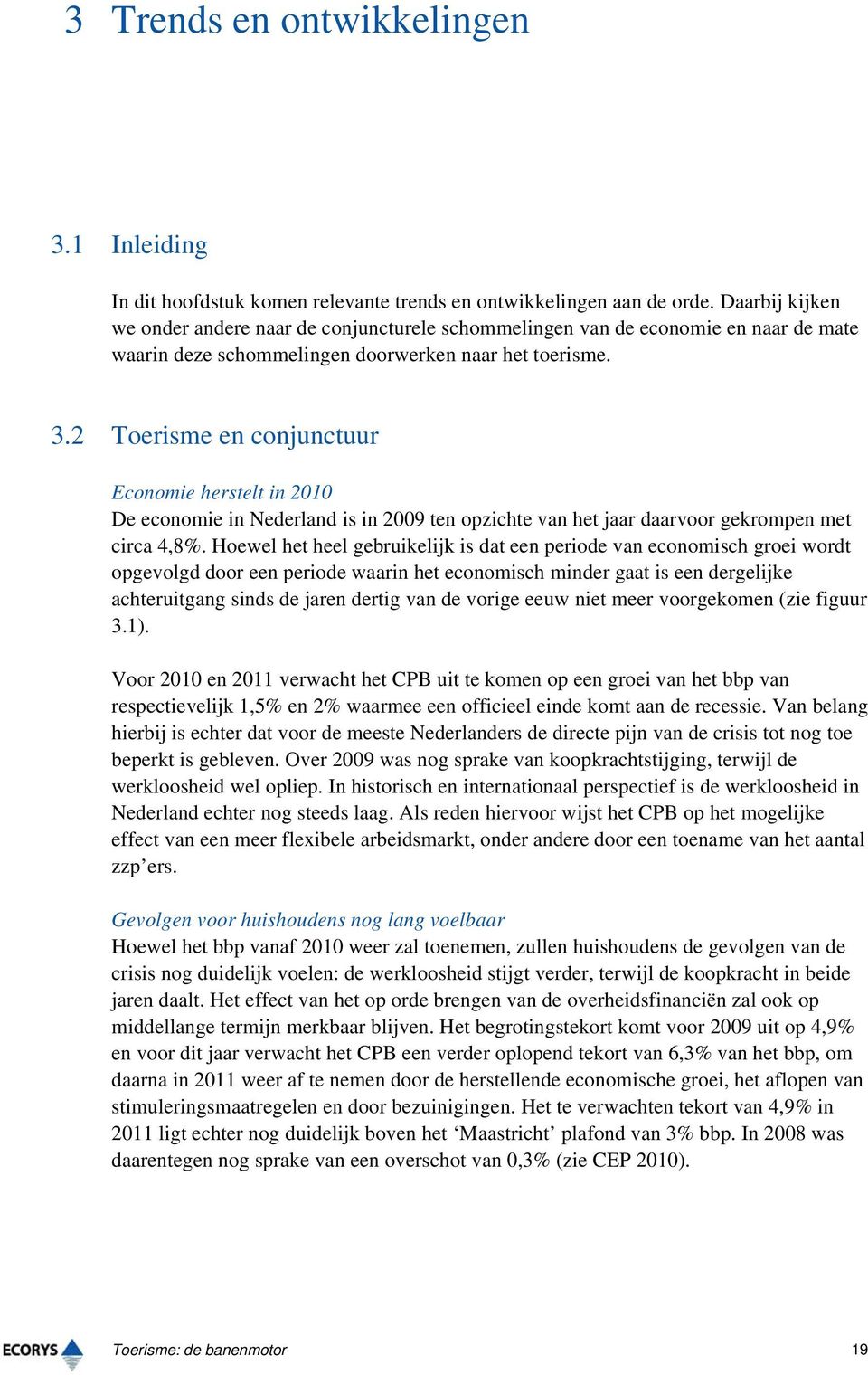 2 Toerisme en conjunctuur Economie herstelt in 2010 De economie in Nederland is in 2009 ten opzichte van het jaar daarvoor gekrompen met circa 4,8%.