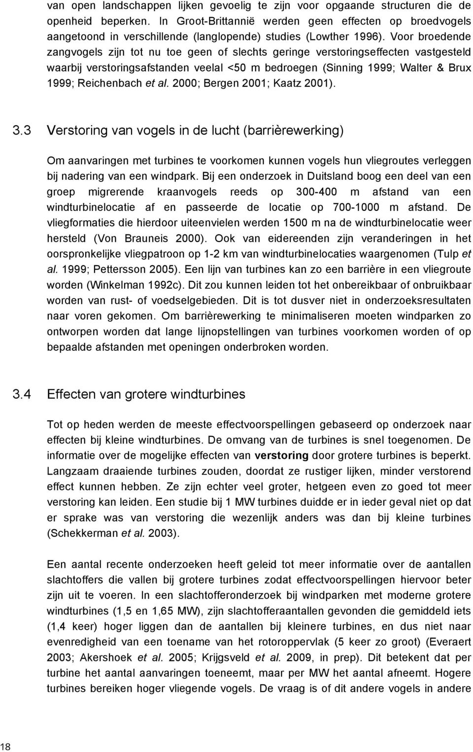 Voor broedende zangvogels zijn tot nu toe geen of slechts geringe verstoringseffecten vastgesteld waarbij verstoringsafstanden veelal <50 m bedroegen (Sinning 1999; Walter & Brux 1999; Reichenbach et