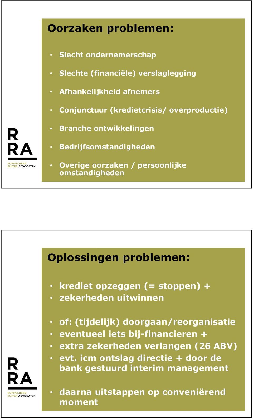 krediet opzeggen (= stoppen) + zekerheden uitwinnen of: (tijdelijk) doorgaan/reorganisatie eventueel iets bij-financieren + extra