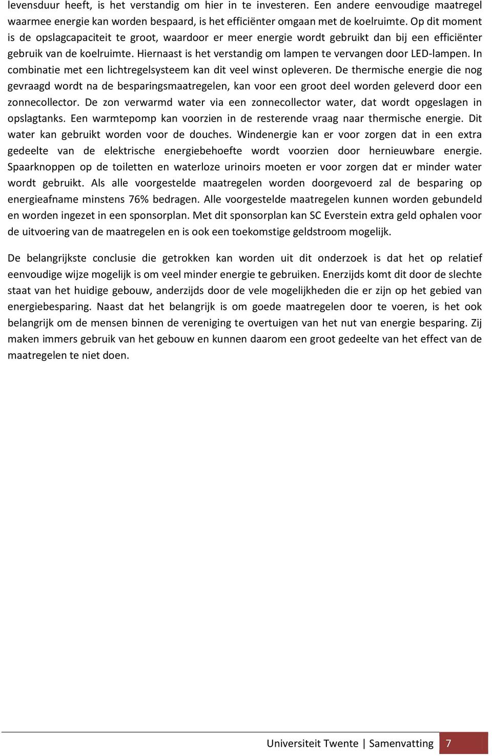 Hiernaast is het verstandig om lampen te vervangen door LED-lampen. In combinatie met een lichtregelsysteem kan dit veel winst opleveren.