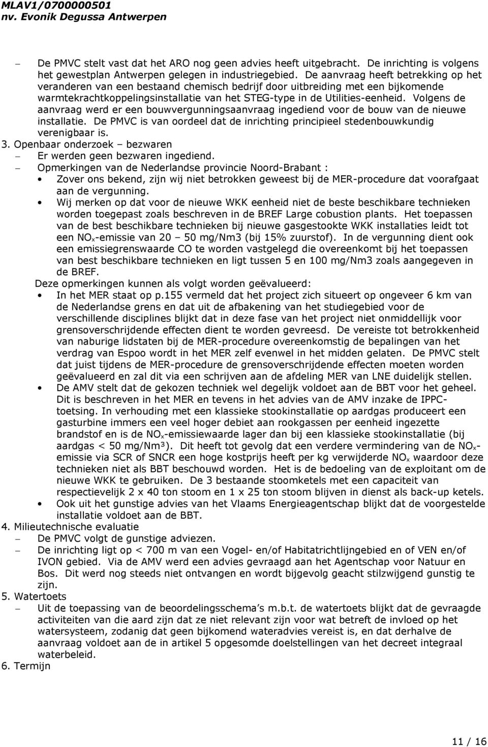 Volgens de aanvraag werd er een bouwvergunningsaanvraag ingediend voor de bouw van de nieuwe installatie. De PMVC is van oordeel dat de inrichting principieel stedenbouwkundig verenigbaar is. 3.