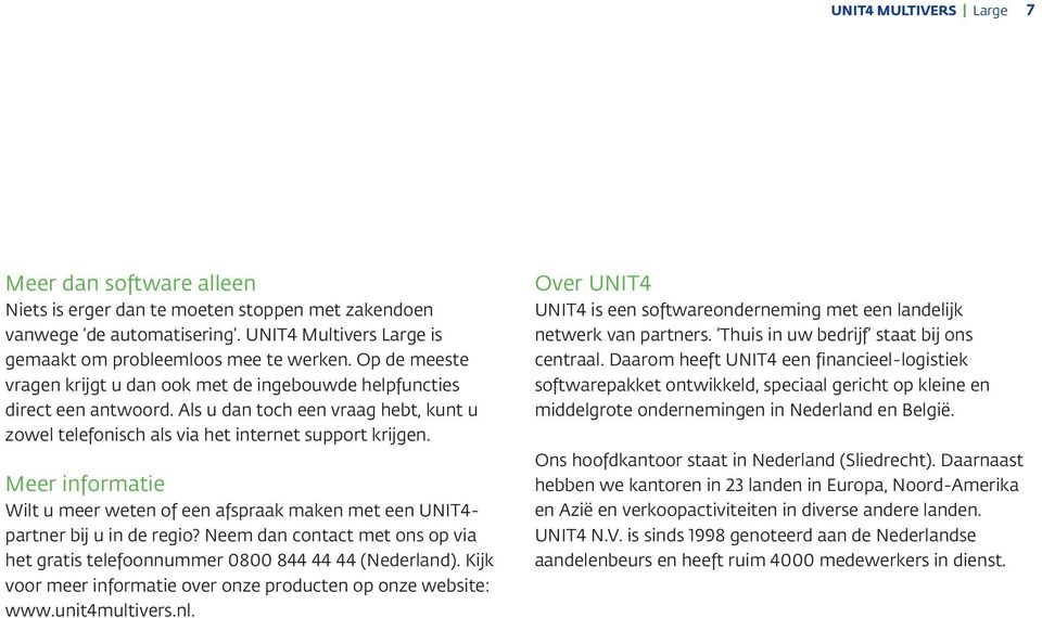 Meer informatie Wilt u meer weten of een afspraak maken met een UNIT4- partner bij u in de regio? Neem dan contact met ons op via het gratis telefoonnummer 0800 844 44 44 (Nederland).