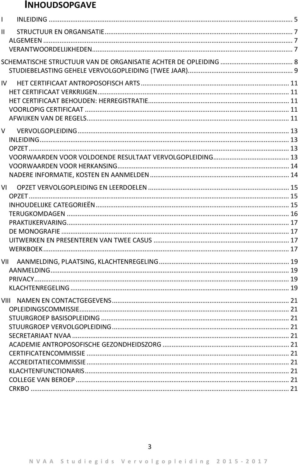 .. 11 VOORLOPIG CERTIFICAAT... 11 AFWIJKEN VAN DE REGELS... 11 V VERVOLGOPLEIDING... 13 INLEIDING... 13 OPZET... 13 VOORWAARDEN VOOR VOLDOENDE RESULTAAT VERVOLGOPLEIDING.