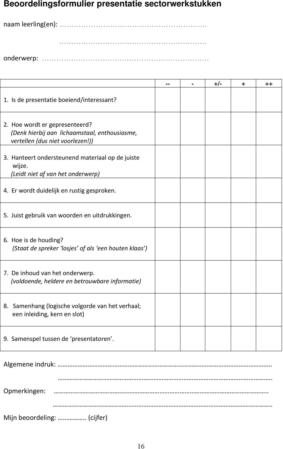 Er wordt duidelijk en rustig gesproken. 5. Juist gebruik van woorden en uitdrukkingen. 6. Hoe is de houding? (Staat de spreker losjes of als een houten klaas ) 7. De inhoud van het onderwerp.