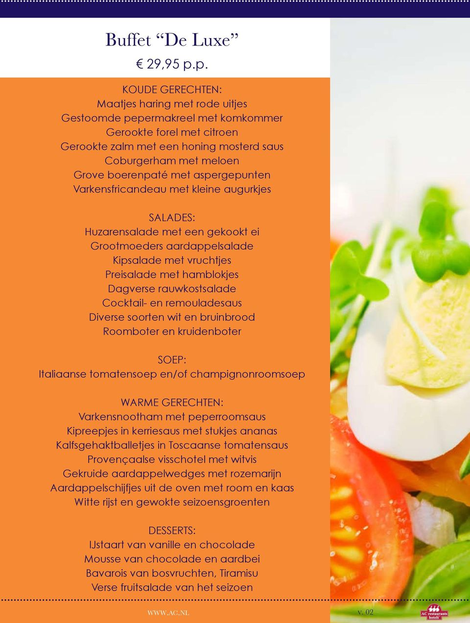 met aspergepunten Varkensfricandeau met kleine augurkjes Salades: Huzarensalade met een gekookt ei Grootmoeders aardappelsalade Kipsalade met vruchtjes Preisalade met hamblokjes Dagverse