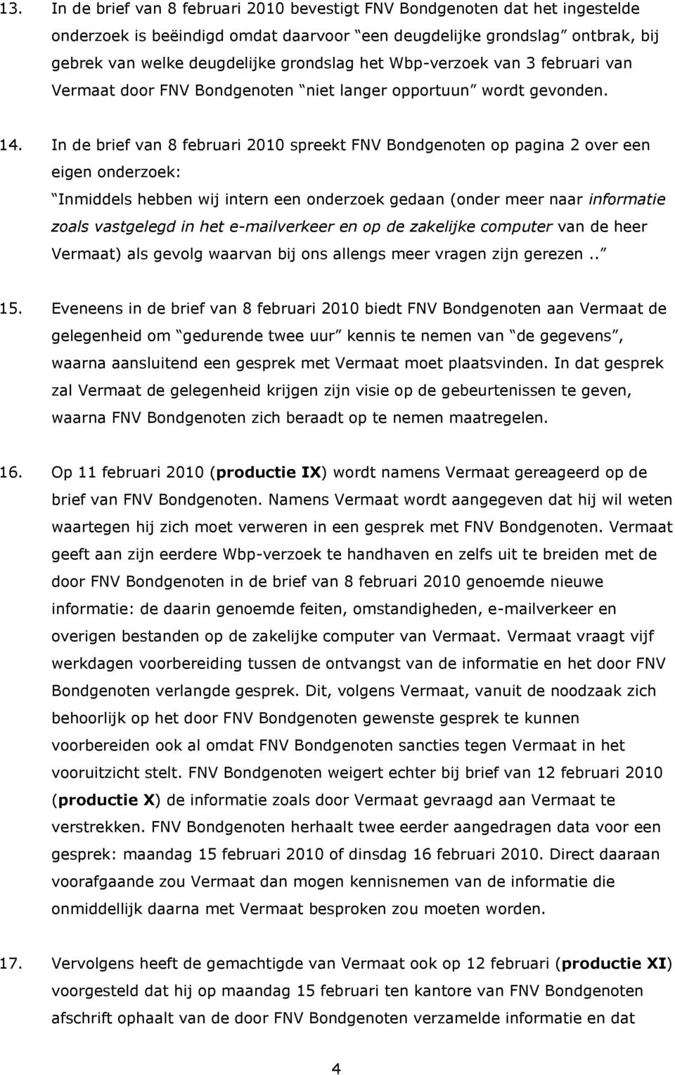 In de brief van 8 februari 2010 spreekt FNV Bondgenoten op pagina 2 over een eigen onderzoek: Inmiddels hebben wij intern een onderzoek gedaan (onder meer naar informatie zoals vastgelegd in het