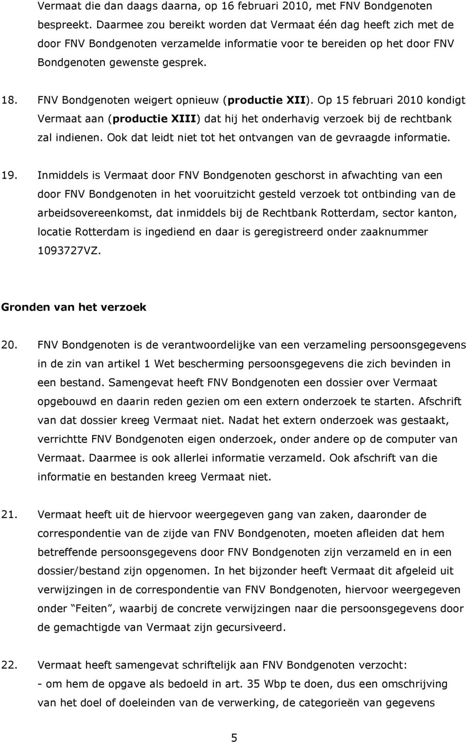 FNV Bondgenoten weigert opnieuw (productie XII). Op 15 februari 2010 kondigt Vermaat aan (productie XIII) dat hij het onderhavig verzoek bij de rechtbank zal indienen.