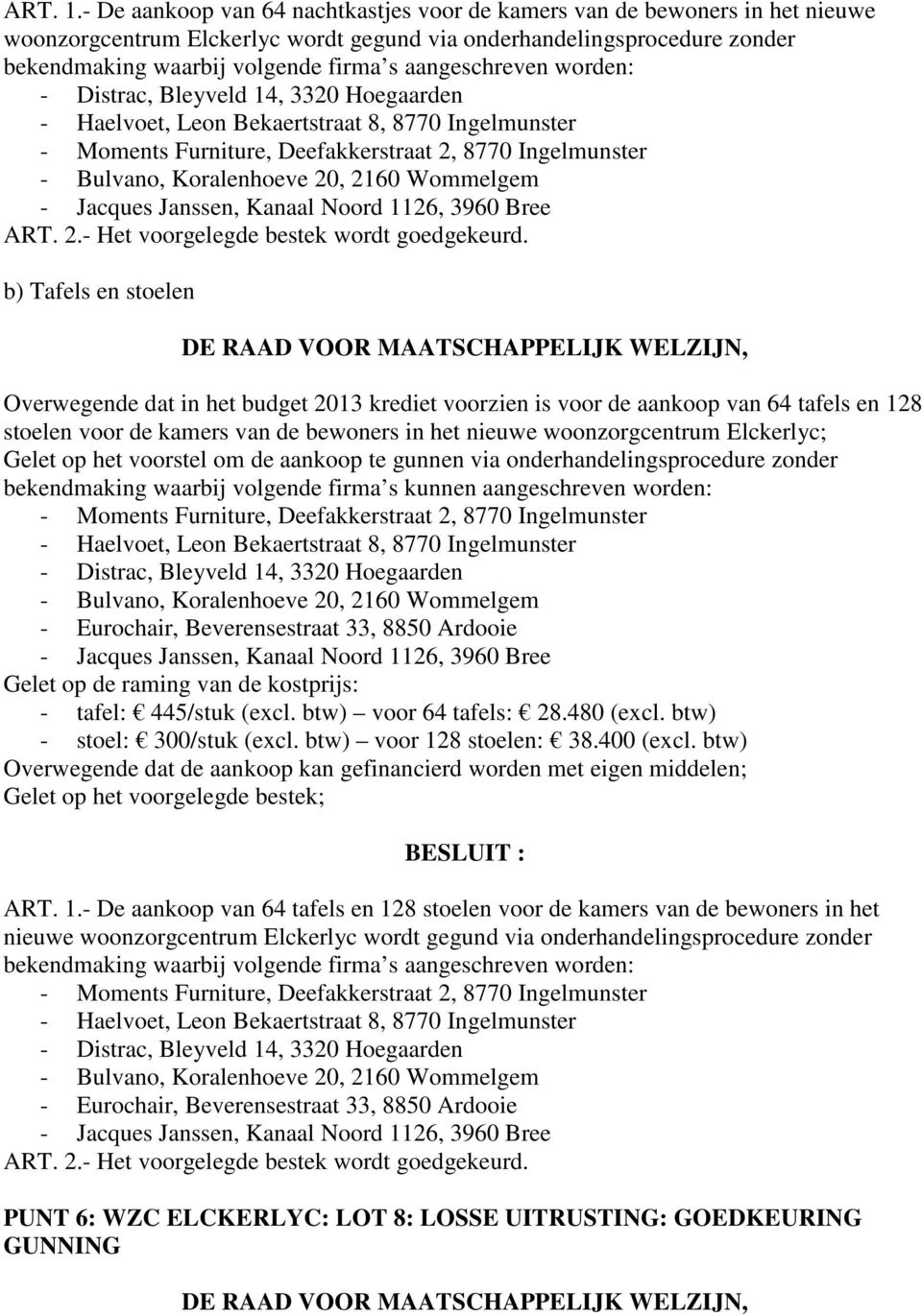 aangeschreven worden: - Distrac, Bleyveld 14, 3320 Hoegaarden - Haelvoet, Leon Bekaertstraat 8, 8770 Ingelmunster - Moments Furniture, Deefakkerstraat 2, 8770 Ingelmunster - Bulvano, Koralenhoeve 20,