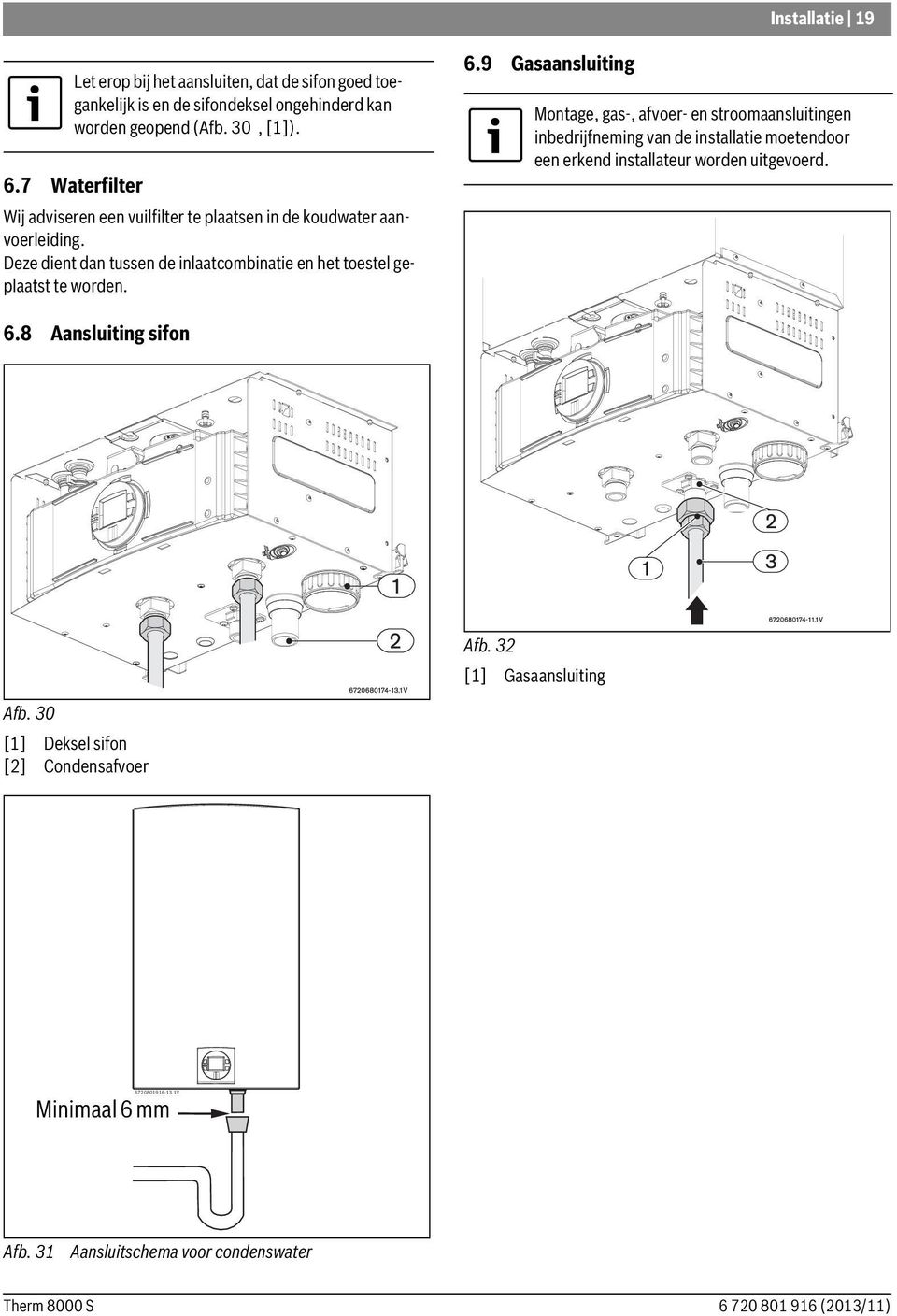 6.9 Gasaansluiting Montage, gas-, afvoer- en stroomaansluitingen inbedrijfneming van de installatie moetendoor een erkend installateur worden uitgevoerd. 6.