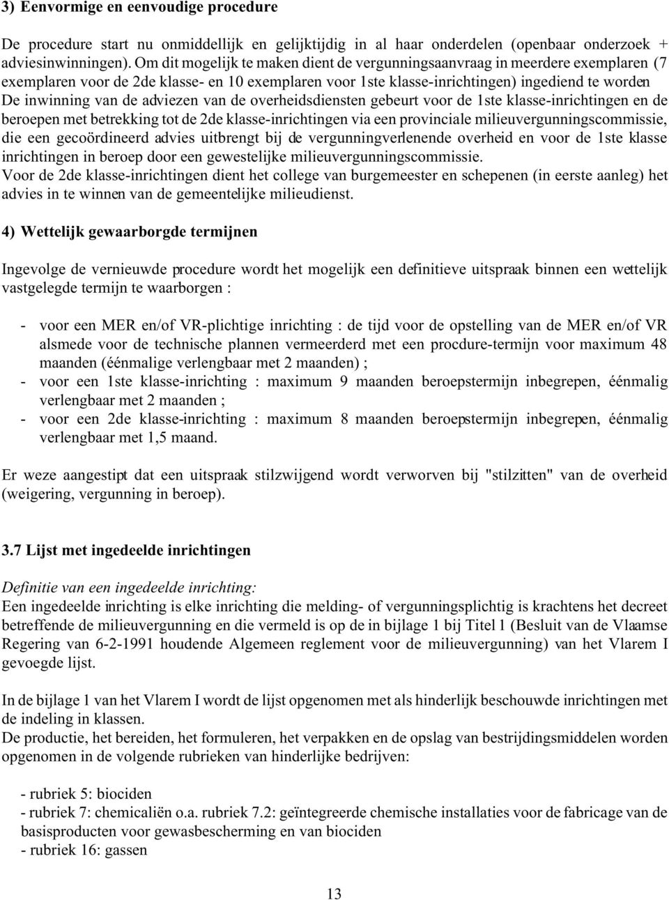 adviezen van de overheidsdiensten gebeurt voor de 1ste klasse-inrichtingen en de beroepen met betrekking tot de 2de klasse-inrichtingen via een provinciale milieuvergunningscommissie, die een