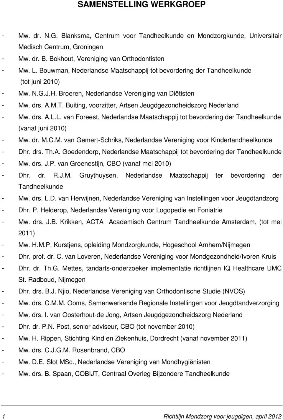 drs. A.L.L. van Foreest, Nederlandse Maatschappij tot bevordering der Tandheelkunde (vanaf juni 2010) - Mw. dr. M.C.M. van Gemert-Schriks, Nederlandse Vereniging voor Kindertandheelkunde - Dhr. drs.