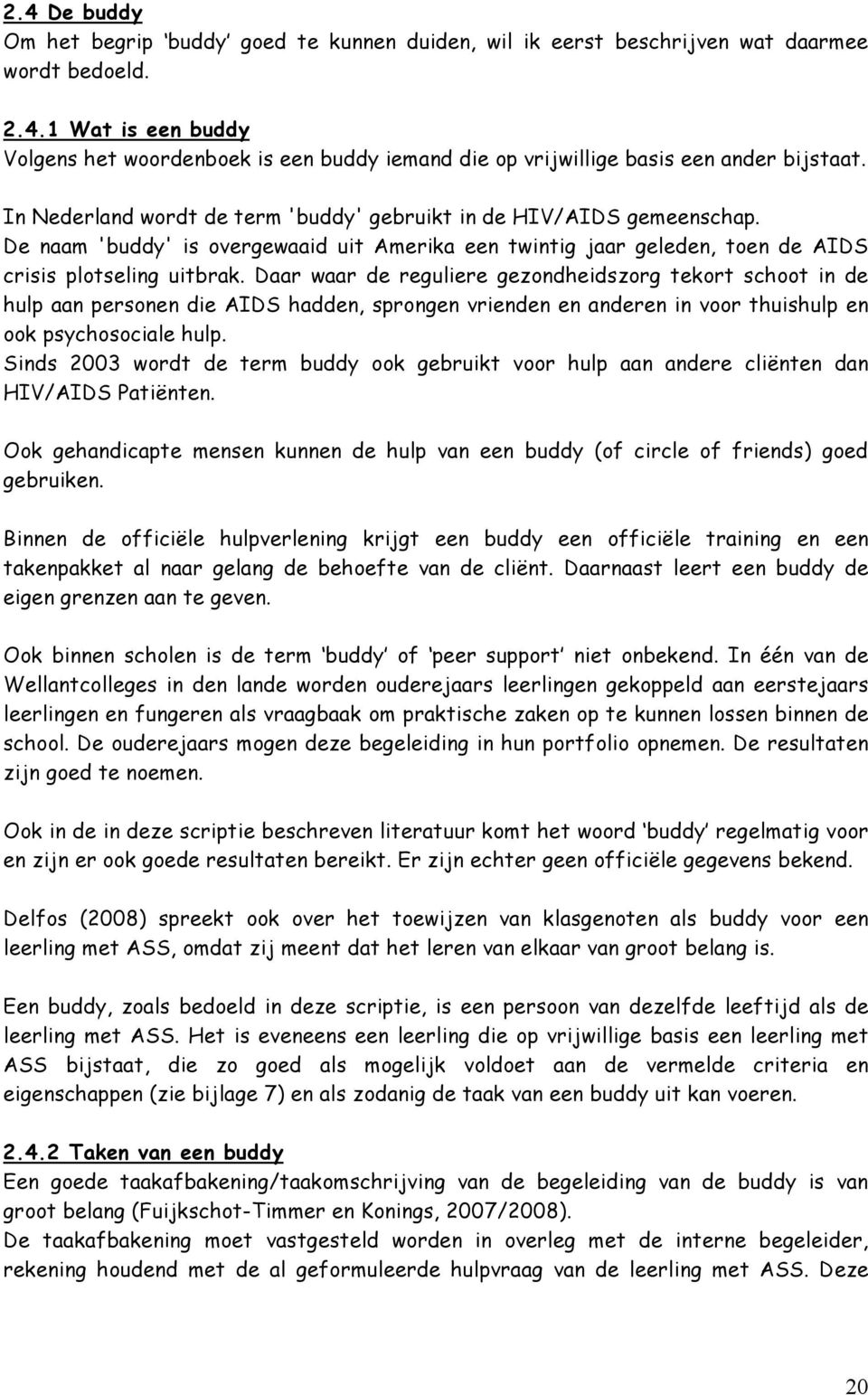 Daar waar de reguliere gezondheidszorg tekort schoot in de hulp aan personen die AIDS hadden, sprongen vrienden en anderen in voor thuishulp en ook psychosociale hulp.