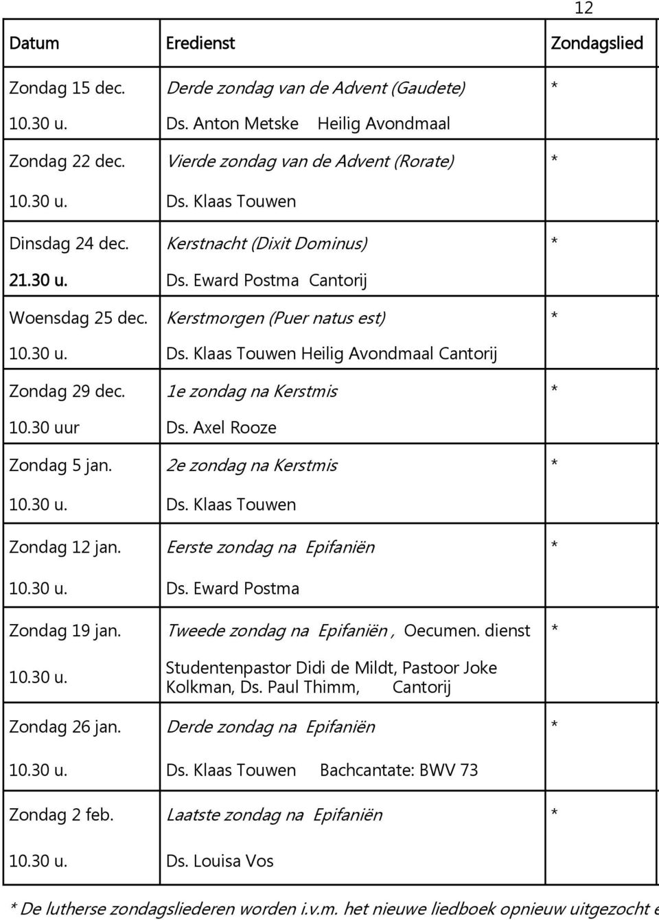 1e zondag na Kerstmis * 10.30 uur Ds. Axel Rooze Zondag 5 jan. 2e zondag na Kerstmis * 10.30 u. Ds. Klaas Touwen Zondag 12 jan. Eerste zondag na Epifaniën * 10.30 u. Ds. Eward Postma Zondag 19 jan.