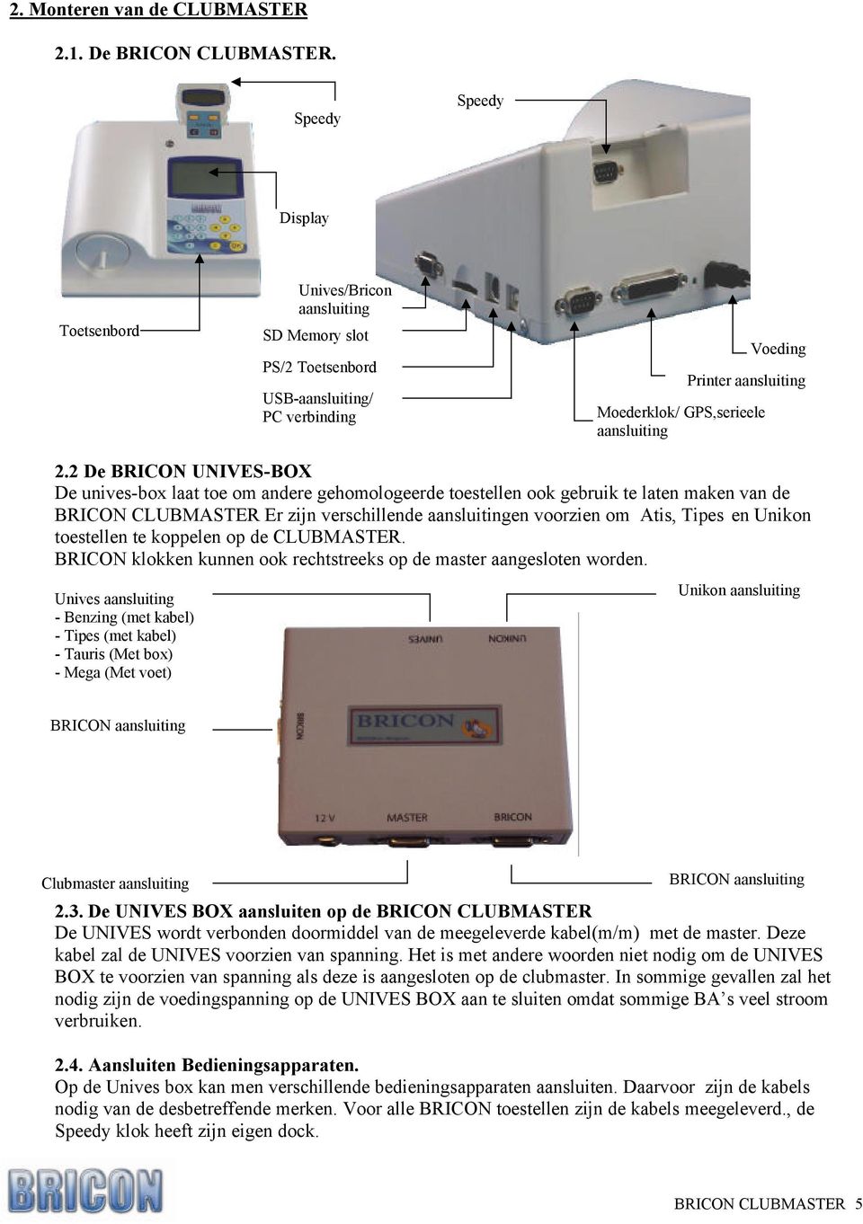 2 De BRICON UNIVES-BOX De unives-box laat toe om andere gehomologeerde toestellen ook gebruik te laten maken van de BRICON CLUBMASTER Er zijn verschillende aansluitingen voorzien om Atis, Tipes en